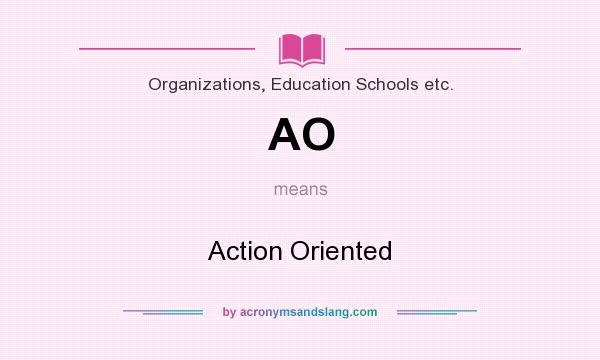 What does AO mean? It stands for Action Oriented