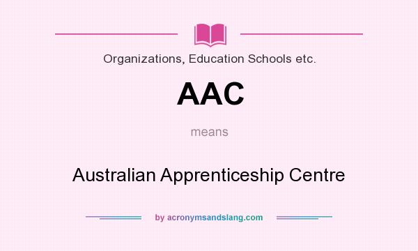 What does AAC mean? It stands for Australian Apprenticeship Centre