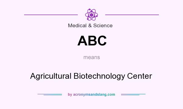 What does ABC mean? It stands for Agricultural Biotechnology Center