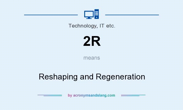 What does 2R mean? It stands for Reshaping and Regeneration