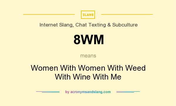 What does 8WM mean? It stands for Women With Women With Weed With Wine With Me