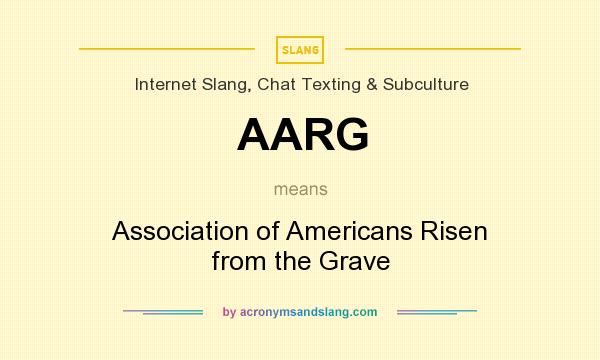 What does AARG mean? It stands for Association of Americans Risen from the Grave