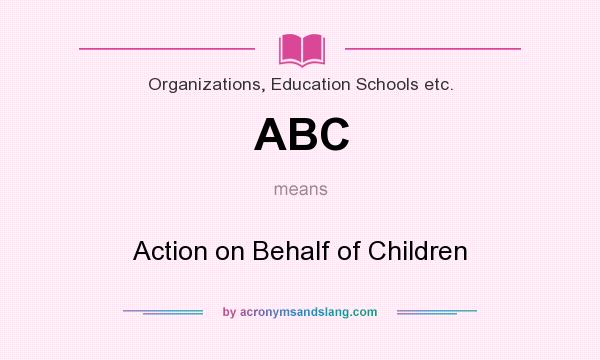 What does ABC mean? It stands for Action on Behalf of Children