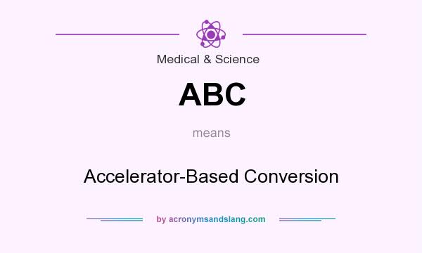 What does ABC mean? It stands for Accelerator-Based Conversion