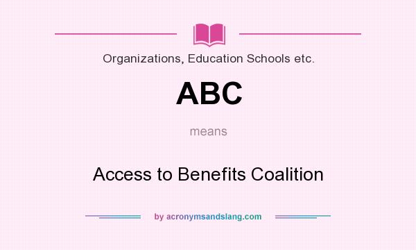 What does ABC mean? It stands for Access to Benefits Coalition