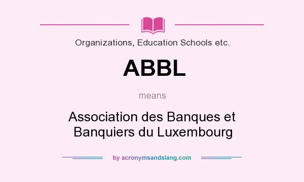 What does ABBL mean? It stands for Association des Banques et Banquiers du Luxembourg