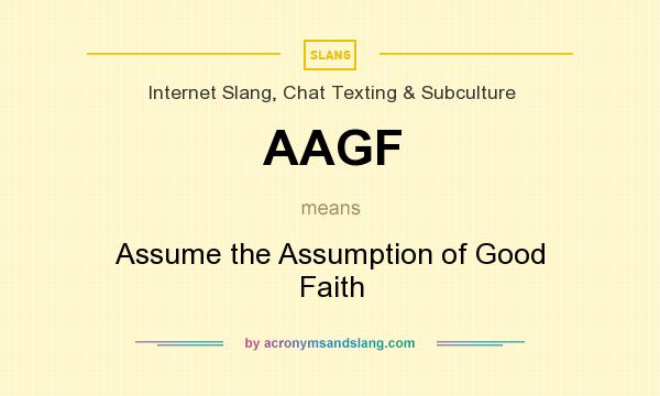 What does AAGF mean? It stands for Assume the Assumption of Good Faith
