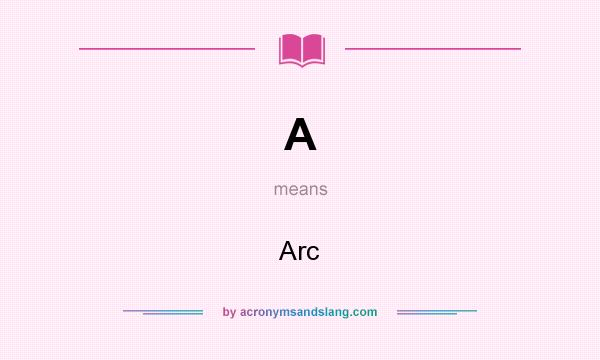 What does A mean? It stands for Arc