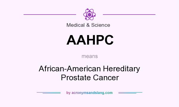 What does AAHPC mean? It stands for African-American Hereditary Prostate Cancer