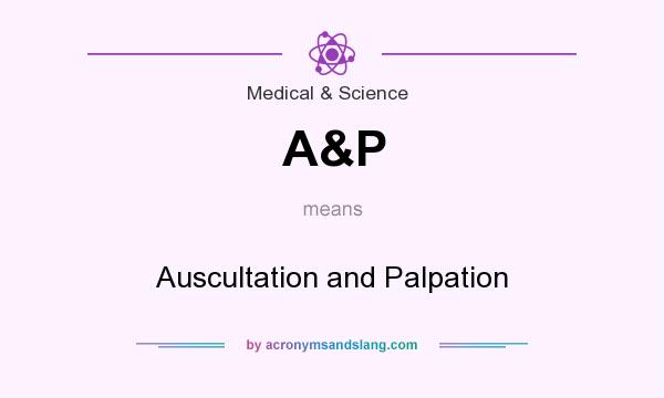 What does A&P mean? It stands for Auscultation and Palpation