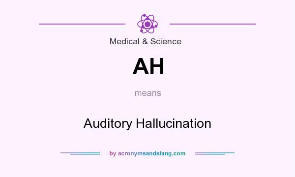 What does AH mean? It stands for Auditory Hallucination