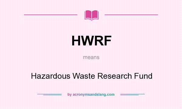What does HWRF mean? It stands for Hazardous Waste Research Fund