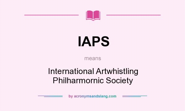 What does IAPS mean? It stands for International Artwhistling Philharmornic Society