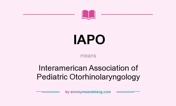 What does IAPO mean? It stands for Interamerican Association of Pediatric Otorhinolaryngology