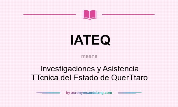 What does IATEQ mean? It stands for Investigaciones y Asistencia TTcnica del Estado de QuerTtaro