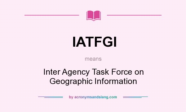 What does IATFGI mean? It stands for Inter Agency Task Force on Geographic Information
