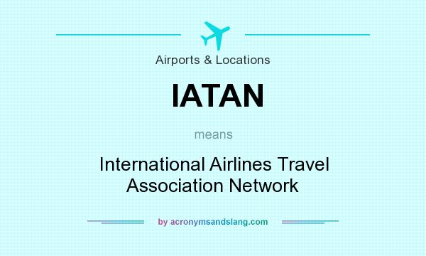 What does IATAN mean? It stands for International Airlines Travel Association Network