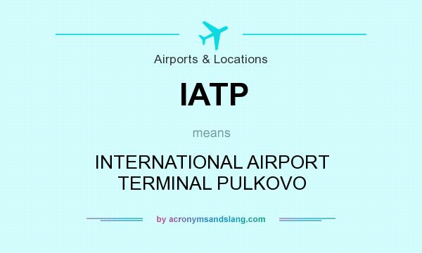 What does IATP mean? It stands for INTERNATIONAL AIRPORT TERMINAL PULKOVO