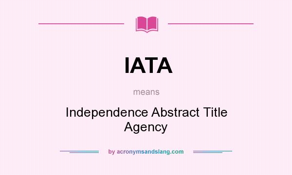 What does IATA mean? It stands for Independence Abstract Title Agency