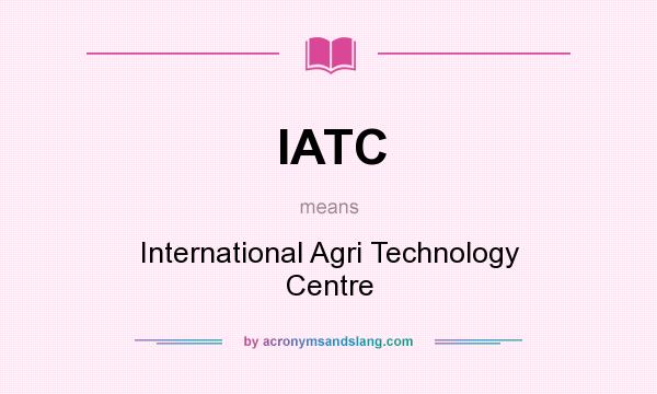 What does IATC mean? It stands for International Agri Technology Centre