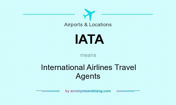What does IATA mean? It stands for International Airlines Travel Agents