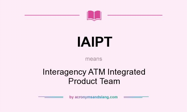 What does IAIPT mean? It stands for Interagency ATM Integrated Product Team