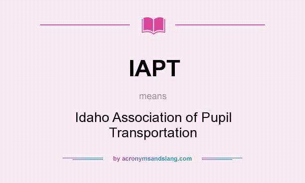 What does IAPT mean? It stands for Idaho Association of Pupil Transportation