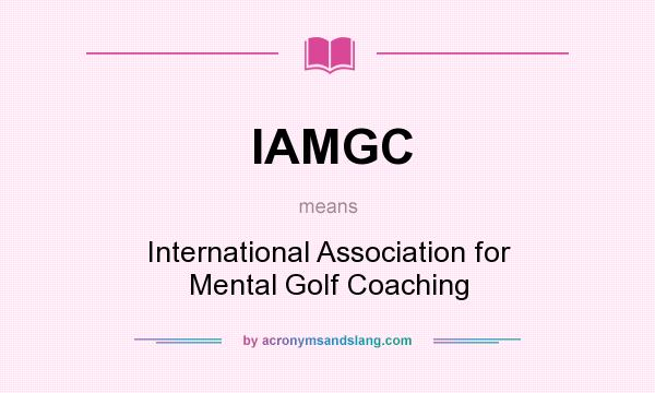 What does IAMGC mean? It stands for International Association for Mental Golf Coaching
