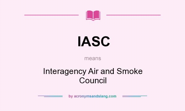 What does IASC mean? It stands for Interagency Air and Smoke Council