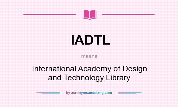 What does IADTL mean? It stands for International Academy of Design and Technology Library