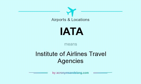 What does IATA mean? It stands for Institute of Airlines Travel Agencies
