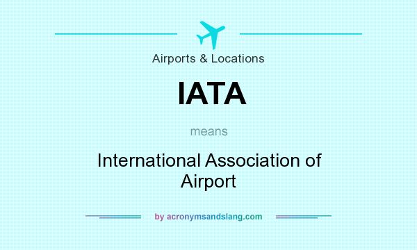 What does IATA mean? It stands for International Association of Airport