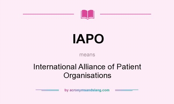 What does IAPO mean? It stands for International Alliance of Patient Organisations