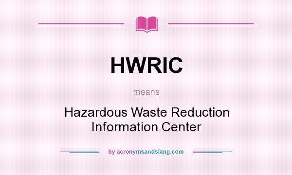 What does HWRIC mean? It stands for Hazardous Waste Reduction Information Center