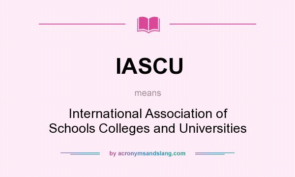 What does IASCU mean? It stands for International Association of Schools Colleges and Universities