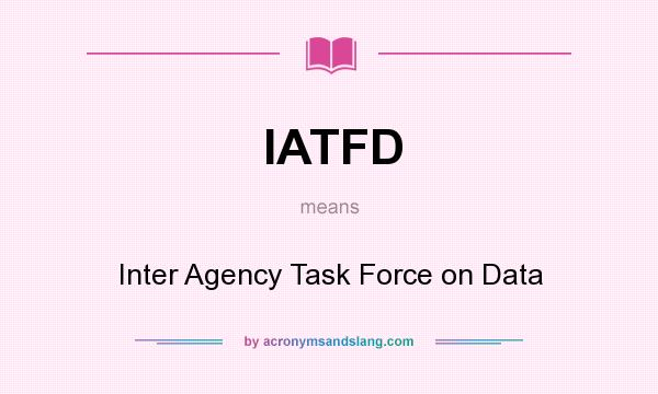 What does IATFD mean? It stands for Inter Agency Task Force on Data
