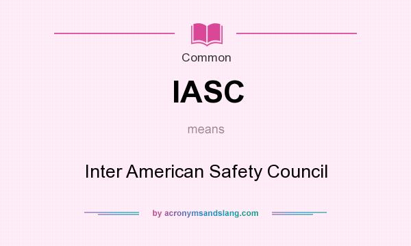 What does IASC mean? It stands for Inter American Safety Council