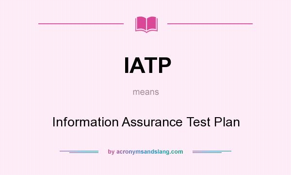 What does IATP mean? It stands for Information Assurance Test Plan