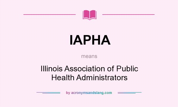 What does IAPHA mean? It stands for Illinois Association of Public Health Administrators