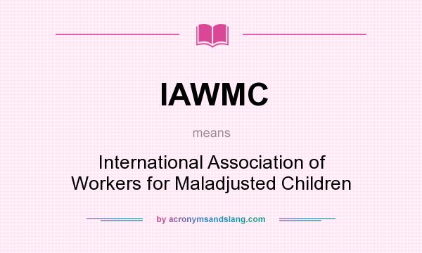 What does IAWMC mean? It stands for International Association of Workers for Maladjusted Children