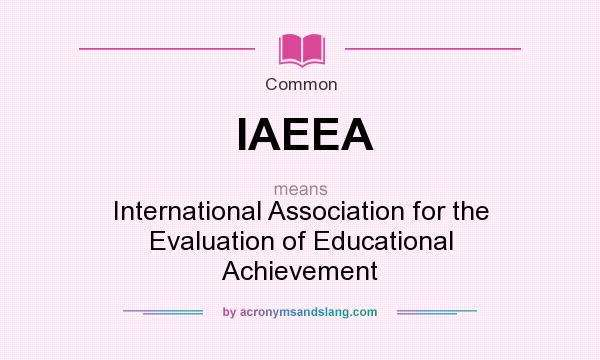 What does IAEEA mean? It stands for International Association for the Evaluation of Educational Achievement