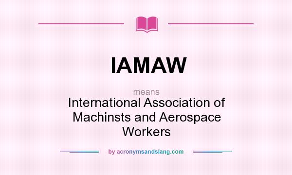 What does IAMAW mean? It stands for International Association of Machinsts and Aerospace Workers