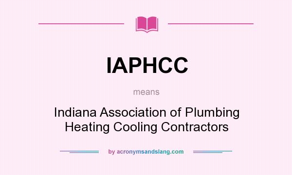 What does IAPHCC mean? It stands for Indiana Association of Plumbing Heating Cooling Contractors