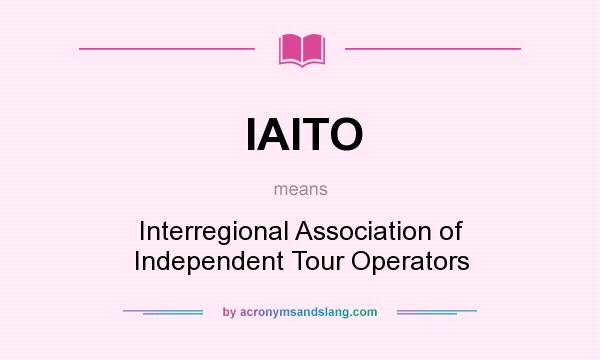 What does IAITO mean? It stands for Interregional Association of Independent Tour Operators