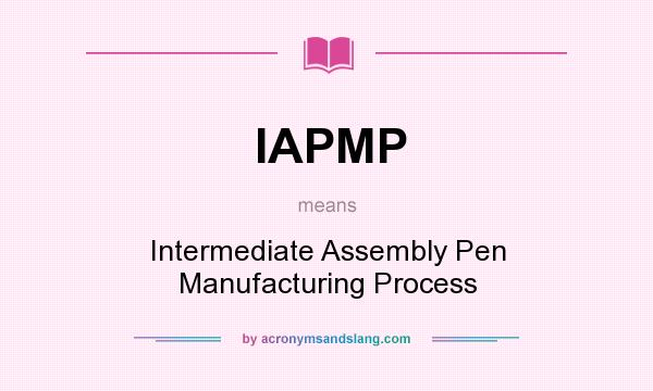 What does IAPMP mean? It stands for Intermediate Assembly Pen Manufacturing Process