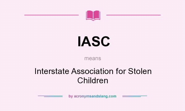 What does IASC mean? It stands for Interstate Association for Stolen Children