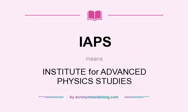 What does IAPS mean? It stands for INSTITUTE for ADVANCED PHYSICS STUDIES