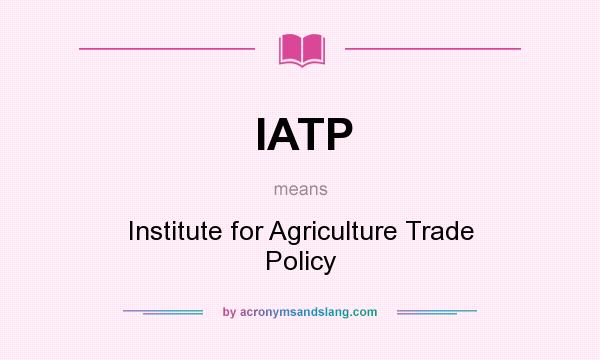 What does IATP mean? It stands for Institute for Agriculture Trade Policy