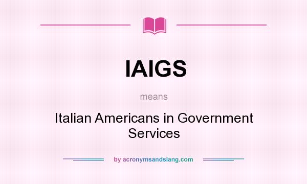 What does IAIGS mean? It stands for Italian Americans in Government Services