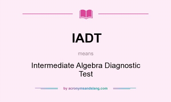 What does IADT mean? It stands for Intermediate Algebra Diagnostic Test